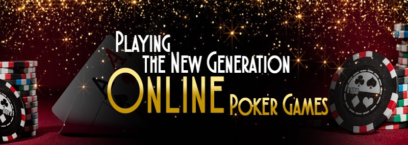 Playing The New Generation Online Poker Games