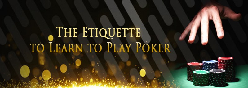 THE ETIQUETTE TO LEARN TO PLAY POKER