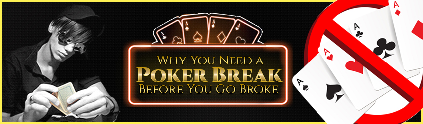 You Need a Poker Break Before You Go Broke
