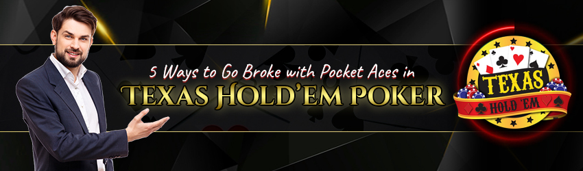 5 Ways to Go Broke with Pocket Aces in Texas Hold’em Poker