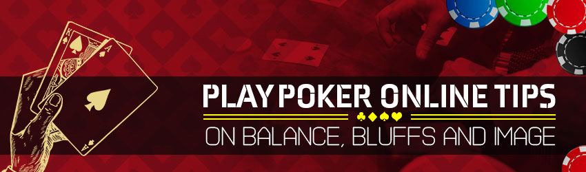 Play Poker Online Tips On Balance, Bluffs and Image