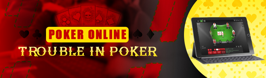 Poker Online- Trouble in Poker
