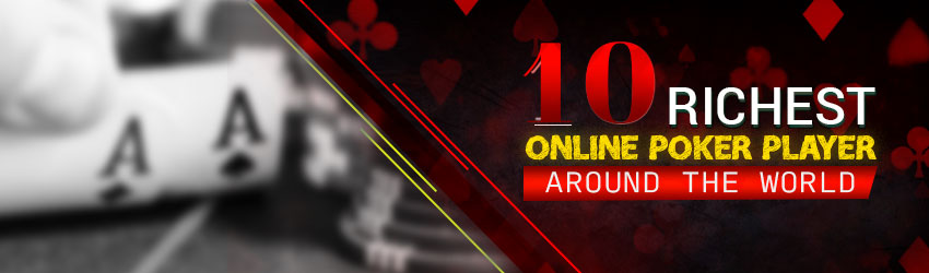 10 Richest Online Poker Player around the World