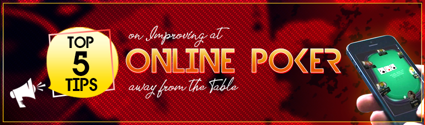 Top 5 Tips on Improving at Online Poker away from the Table
