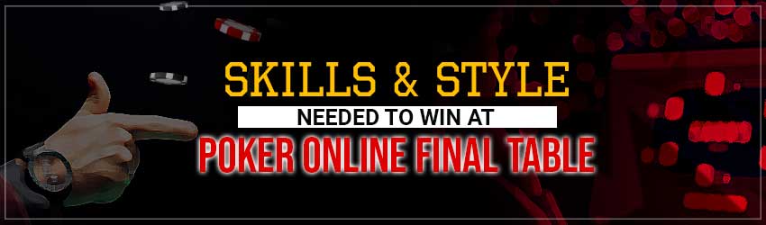 Skills & Style Needed to Win at Poker Online Final Table