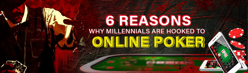 6 Reasons Why Millennials Are Hooked to Online Poker