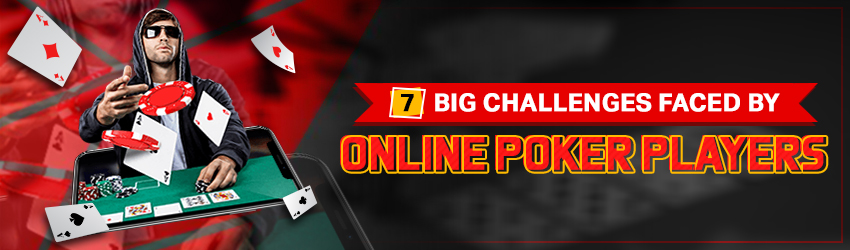 7 Big Challenges Faced by Online Poker Players