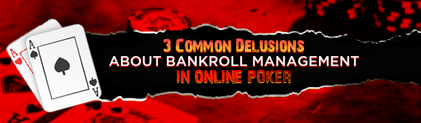 3 Common Delusions About Bankroll Management in Online Poker