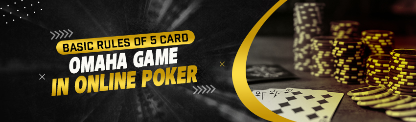 Basic Rules of 5 Card Omaha Game in Online Poker