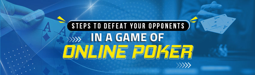 Steps to Defeat your Opponents in a Game of Online Poker