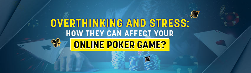overthinking and stress affect online poker