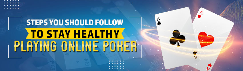 Steps You Should Follow to Stay Healthy Playing Online Poker