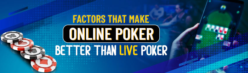 Factors that Make Online Poker Better Than Live Poker